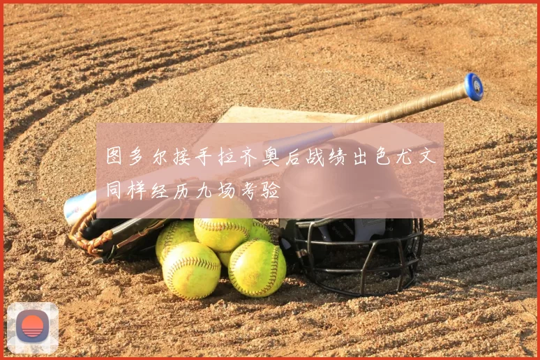 图多尔接手拉齐奥后战绩出色尤文同样经历九场考验