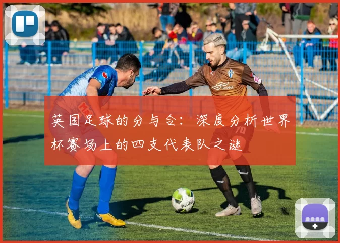 英国足球的分与合：深度分析世界杯赛场上的四支代表队之谜