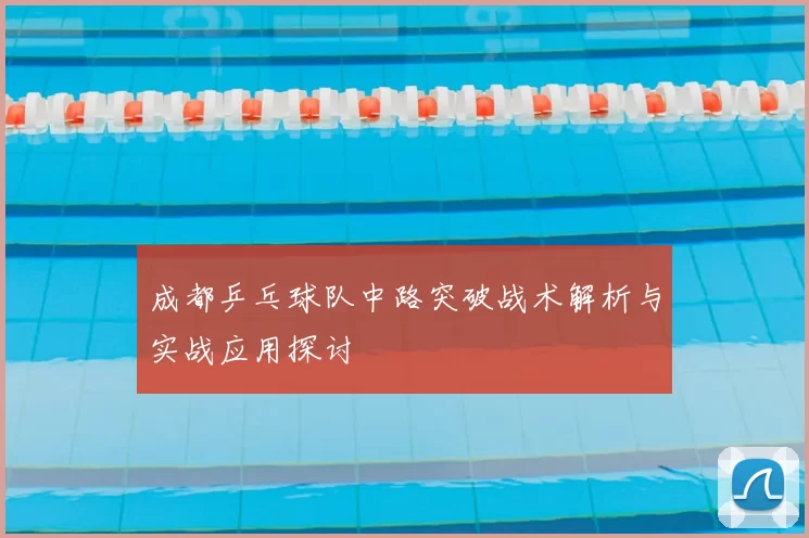 成都乒乓球队中路突破战术解析与实战应用探讨