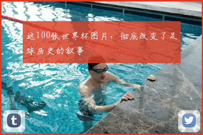 这100张世界杯图片，彻底改变了足球历史的叙事