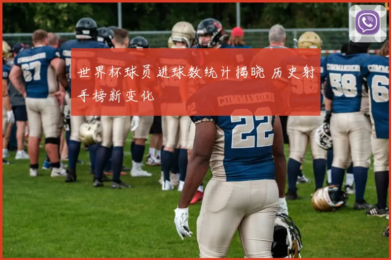 世界杯球员进球数统计揭晓 历史射手榜新变化