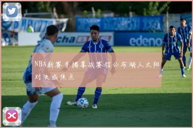 NBA新赛季揭幕战赛程公布湖人太阳对决成焦点