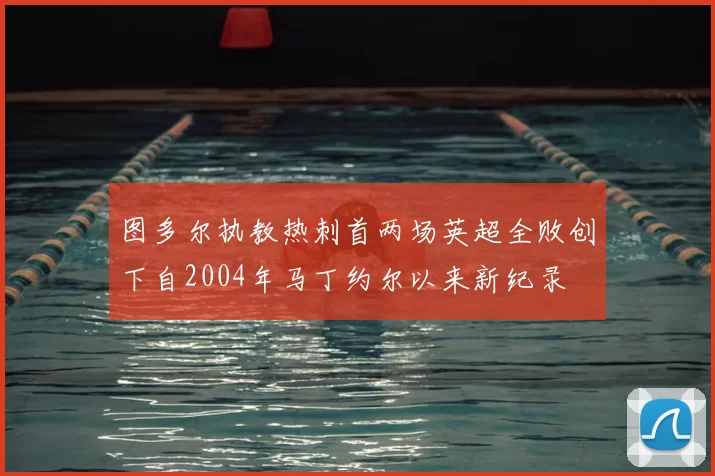 图多尔执教热刺首两场英超全败创下自2004年马丁约尔以来新纪录