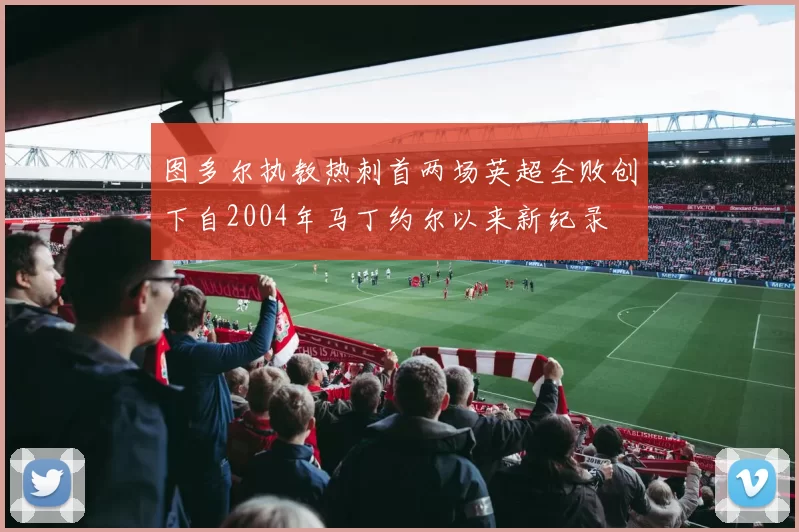 图多尔执教热刺首两场英超全败创下自2004年马丁约尔以来新纪录