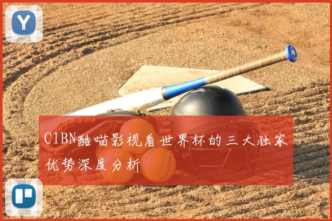 CIBN酷喵影视看世界杯的三大独家优势深度分析
