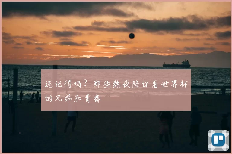 还记得吗?那些熬夜陪你看世界杯的兄弟和青春