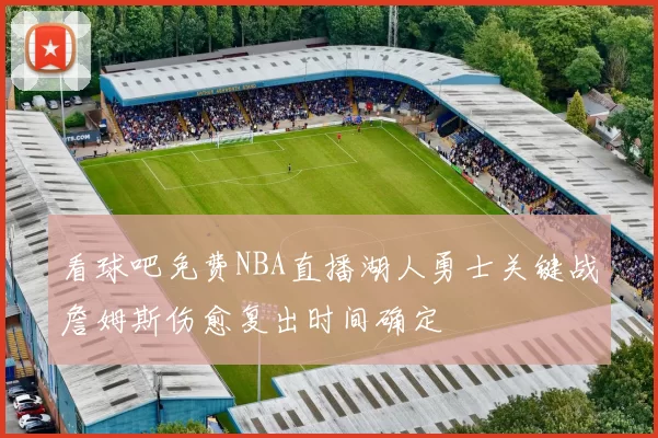 看球吧免费NBA直播湖人勇士关键战詹姆斯伤愈复出时间确定