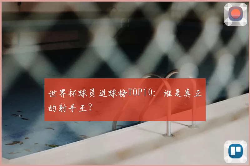 世界杯球员进球榜TOP10：谁是真正的射手王？