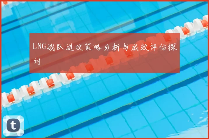 LNG战队进攻策略分析与成效评估探讨