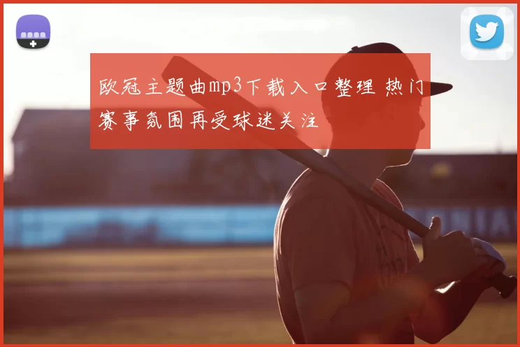 欧冠主题曲mp3下载入口整理 热门赛事氛围再受球迷关注