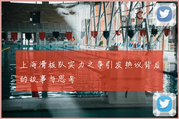 上海滑板队实力之争引发热议背后的故事与思考