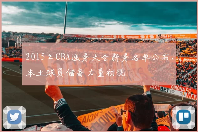 2015年CBA选秀大会新秀名单公布，本土球员储备力量初现