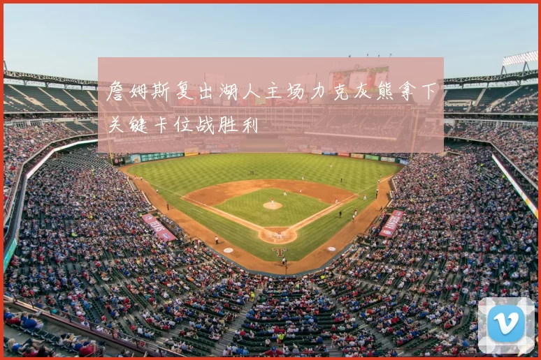 詹姆斯复出湖人主场力克灰熊拿下关键卡位战胜利