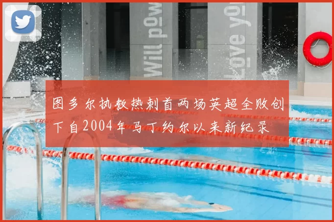 图多尔执教热刺首两场英超全败创下自2004年马丁约尔以来新纪录