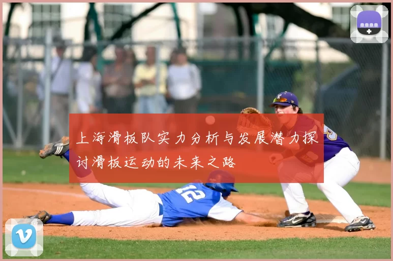 上海滑板队实力分析与发展潜力探讨滑板运动的未来之路