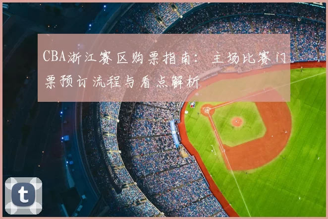 CBA浙江赛区购票指南：主场比赛门票预订流程与看点解析