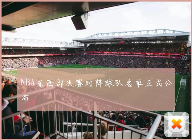 NBA东西部决赛对阵球队名单正式公布