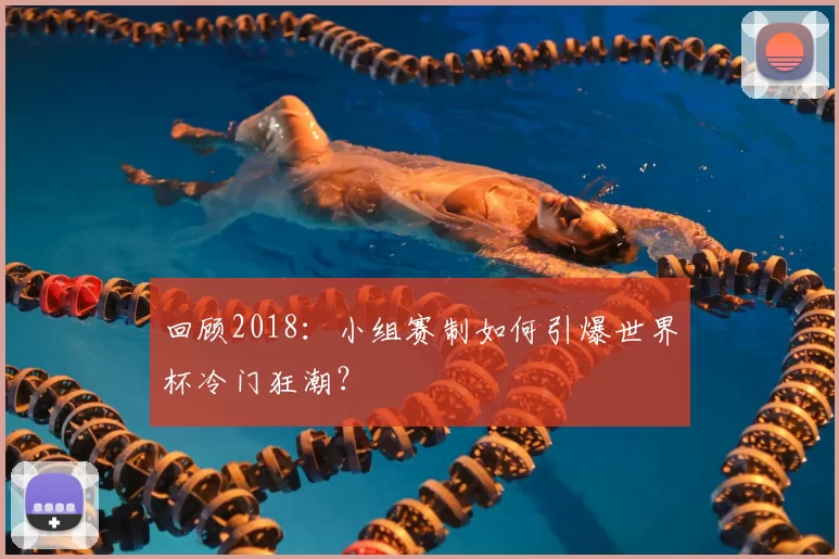 回顾2018:小组赛制如何引爆世界杯冷门狂潮?