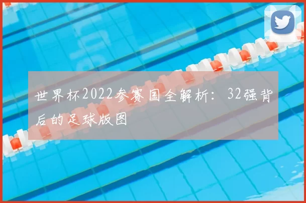 世界杯2022参赛国全解析:32强背后的足球版图