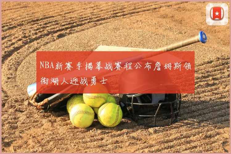 NBA新赛季揭幕战赛程公布詹姆斯领衔湖人迎战勇士